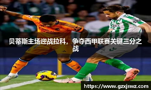 贝蒂斯主场迎战拉科，争夺西甲联赛关键三分之战