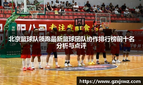 北京篮球队领跑最新篮球团队协作排行榜前十名分析与点评