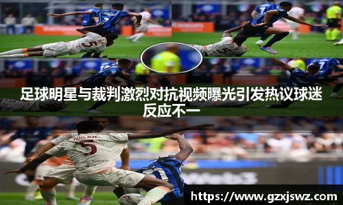足球明星与裁判激烈对抗视频曝光引发热议球迷反应不一