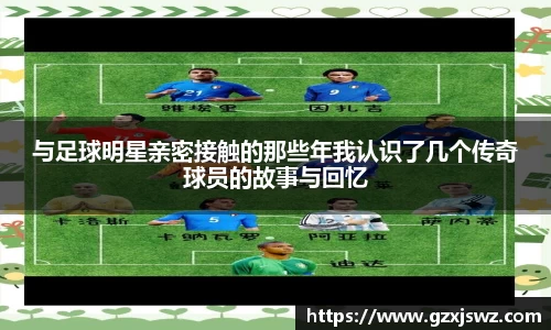 与足球明星亲密接触的那些年我认识了几个传奇球员的故事与回忆