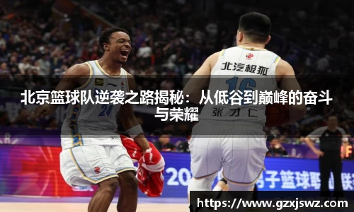 北京篮球队逆袭之路揭秘：从低谷到巅峰的奋斗与荣耀