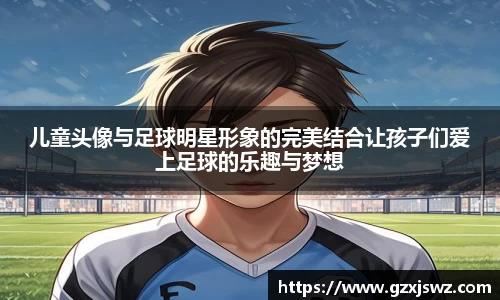 儿童头像与足球明星形象的完美结合让孩子们爱上足球的乐趣与梦想