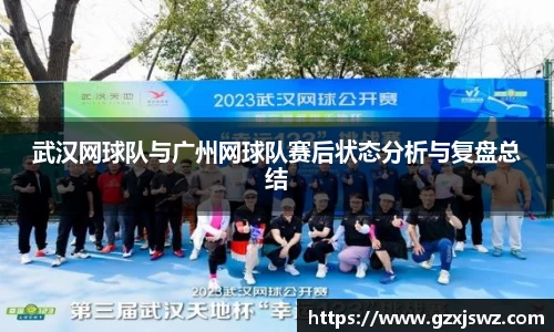 武汉网球队与广州网球队赛后状态分析与复盘总结