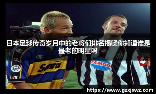 日本足球传奇岁月中的老将们排名揭晓你知道谁是最老的明星吗