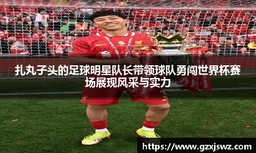 扎丸子头的足球明星队长带领球队勇闯世界杯赛场展现风采与实力